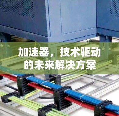 加速器，技术驱动的未来解决方案