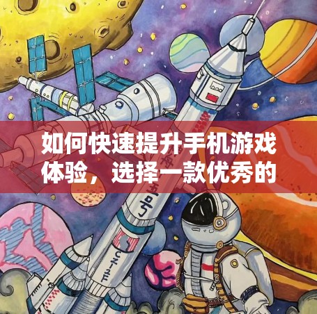 如何快速提升手机游戏体验,选择一款优秀的手游加速器 如何快速提升手机游戏体验,选择一款优秀的手游加速器