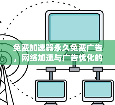 免费加速器永久免费广告,网络加速与广告优化的完美结合 免费加速器永久免费广告,网络加速与广告优化的完美结合