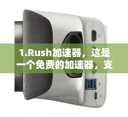 1.Rush加速器,这是一个免费的加速器,支持持续使用,下载速度不受限制。它提供多种加速模式,适合各种文件和下载需求 1.Rush加速器,这是一个免费的加速器,支持持续使用,下载速度不受限制。它提供多种加速模式,适合各种文件和下载需求