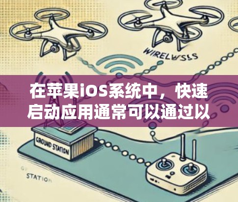 在苹果iOS系统中,快速启动应用通常可以通过以下步骤实现 在苹果iOS系统中,快速启动应用通常可以通过以下步骤实现