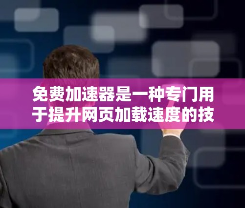 免费加速器是一种专门用于提升网页加载速度的技术工具,广泛应用于Web开发中。以下是详细的使用步骤和功能说明 免费加速器是一种专门用于提升网页加载速度的技术工具,广泛应用于Web开发中。以下是详细的使用步骤和功能说明