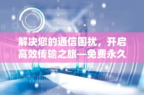 解决您的通信困扰,开启高效传输之旅—免费永久免费的加速器指南 解决您的通信困扰,开启高效传输之旅—免费永久免费的加速器指南