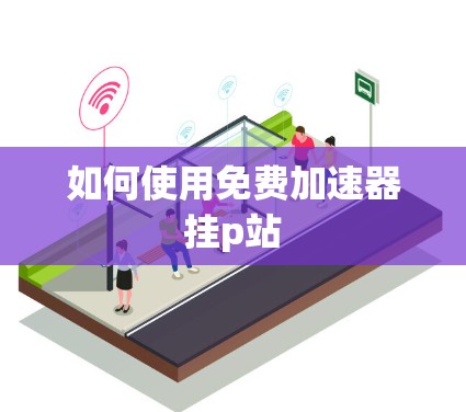 如何使用免费加速器挂p站