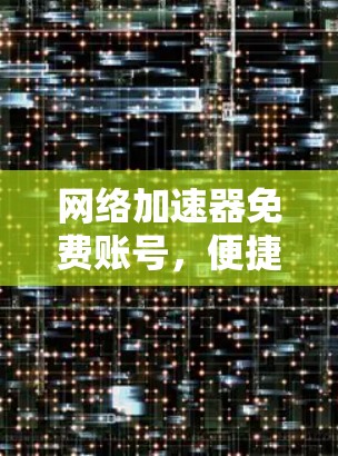 网络加速器免费账号,便捷高效,开启你的网络新体验