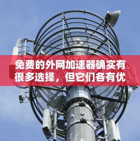 免费的外网加速器确实有很多选择，但它们各有优缺点。以下是一些常见的免费外网加速器推荐，供你参考