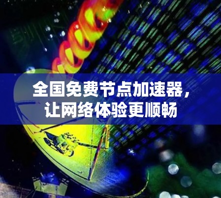 全国免费节点加速器,让网络体验更顺畅