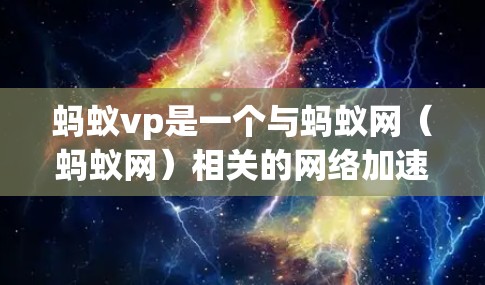 蚂蚁vp是一个与蚂蚁网(蚂蚁网)相关的网络加速软件,通常用于快速访问网络资源或解决网络延迟问题。以下是关于蚂蚁vp的一些信息