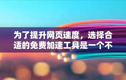为了提升网页速度,选择合适的免费加速工具是一个不错的选择。以下是详细的分析和推荐