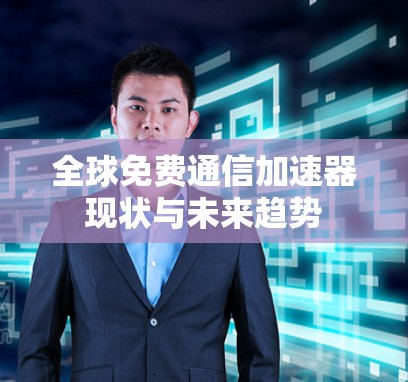 全球免费通信加速器现状与未来趋势