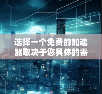 选择一个免费的加速器取决于您具体的需求和目标。以下是一些综合考虑的因素和推荐，帮助您选择一个适合的工具