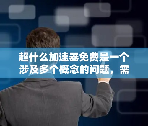 超什么加速器免费是一个涉及多个概念的问题，需要从多个角度进行理解和分析。以下是对此问题的分步解释和答案