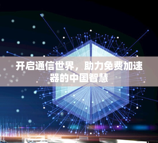 开启通信世界，助力免费加速器的中国智慧