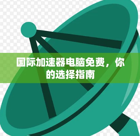 国际加速器电脑免费，你的选择指南