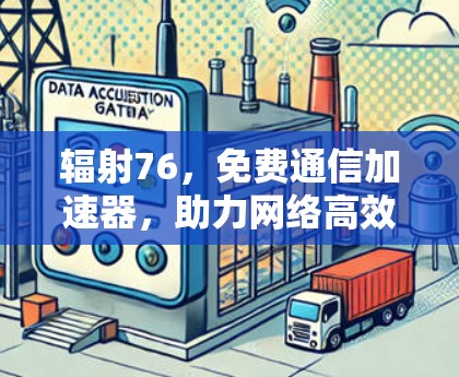 辐射76，免费通信加速器，助力网络高效管理