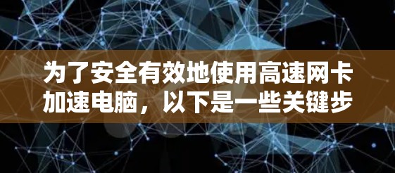 为了安全有效地使用高速网卡加速电脑,以下是一些关键步骤和注意事项