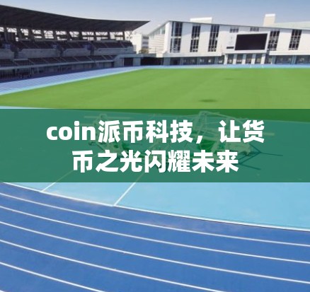 coin派币科技,让货币之光闪耀未来