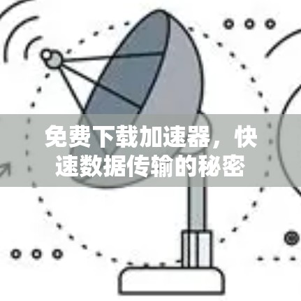 免费下载加速器,快速数据传输的秘密