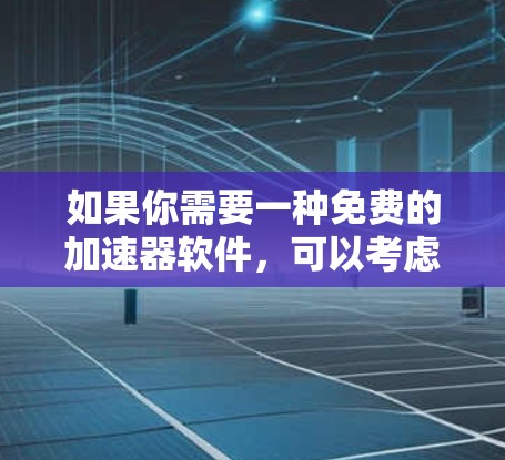 如果你需要一种免费的加速器软件，可以考虑以下几种选择
