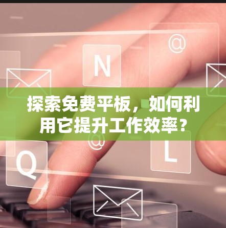 探索免费平板，如何利用它提升工作效率？