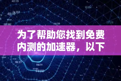为了帮助您找到免费内测的加速器，以下是一些推荐的平台和工具，供您参考