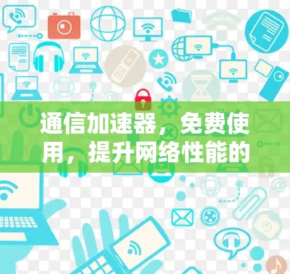 通信加速器，免费使用，提升网络性能的智慧解决方案