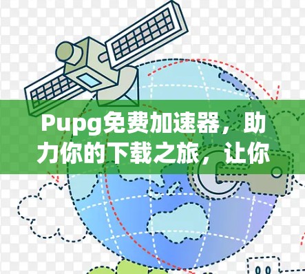 Pupg免费加速器，助力你的下载之旅，让你的体验更上一层楼