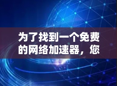 为了找到一个免费的网络加速器,您可以按照以下步骤进行