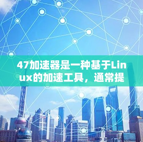 47加速器是一种基于Linux的加速工具，通常提供多种加速选项，如下载和搜索。虽然47加速器提供了一定的免费版，但其功能受到限制。以下是使用免费版47加速器的步骤、考虑因素及注意事项