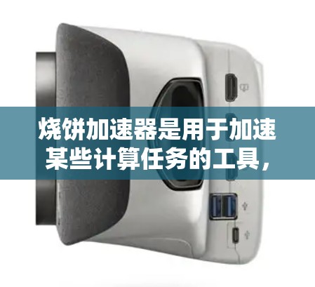 烧饼加速器是用于加速某些计算任务的工具,通常为免费版,具有以下特点和用途