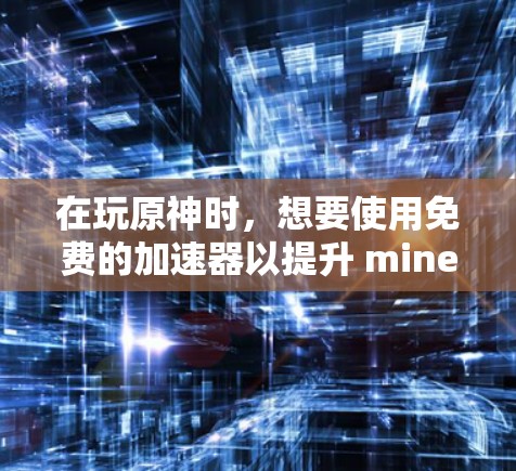 在玩原神时，想要使用免费的加速器以提升 mine 速度，下面是具体的步骤和建议
