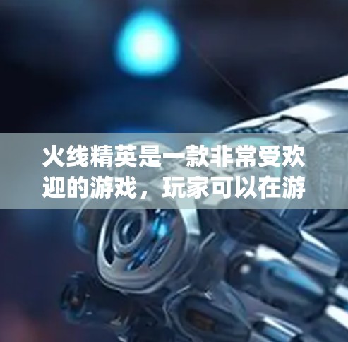 火线精英是一款非常受欢迎的游戏,玩家可以在游戏中使用金币、equator等资源来提升自己的属性。不过,有些玩家可能会寻找免费的加速器来提高游戏中的表现。以下是一些关于免费加速器的详细信息