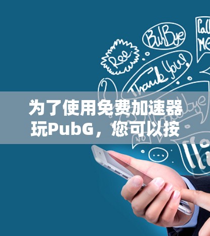 为了使用免费加速器玩PubG，您可以按照以下步骤操作