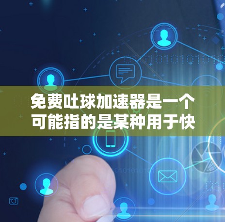 免费吐球加速器是一个可能指的是某种用于快速完成吐球功能的工具,通常涉及编程、游戏开发或虚拟现实技术。为了找到适合的工具,建议以下步骤