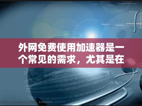外网免费使用加速器是一个常见的需求,尤其是在需要快速下载文件或资源时。以下是一些推荐的免费加速器软件,帮助您从外网高效下载文件