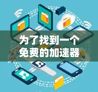 为了找到一个免费的加速器软件,以下是详细的步骤和建议