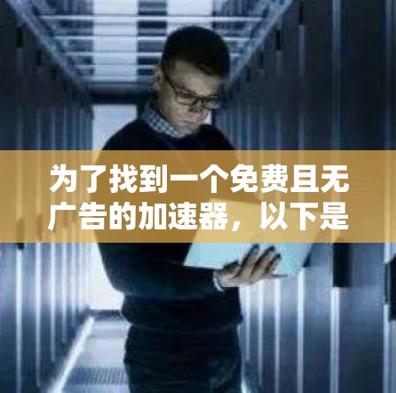 为了找到一个免费且无广告的加速器，以下是一些推荐和建议