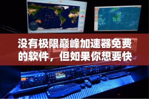 没有极限巅峰加速器免费的软件,但如果你想要快速提升成绩、效率或成绩,可以尝试以下方法