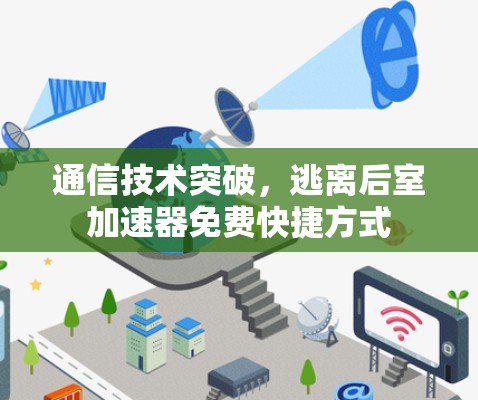通信技术突破,逃离后室加速器免费快捷方式 通信技术突破,逃离后室加速器免费快捷方式