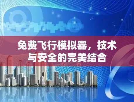 免费飞行模拟器,技术与安全的完美结合 免费飞行模拟器,技术与安全的完美结合