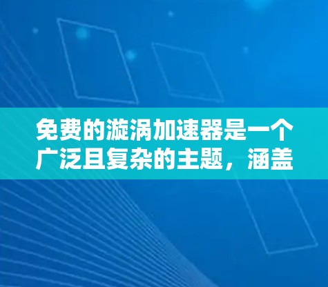 免费的漩涡加速器是一个广泛且复杂的主题,涵盖了开源软件、科学计算工具和在线工具等多个方面。以下是关于免费漩涡加速器的详细分析 免费的漩涡加速器是一个广泛且复杂的主题,涵盖了开源软件、科学计算工具和在线工具等多个方面。以下是关于免费漩涡加速器的详细分析