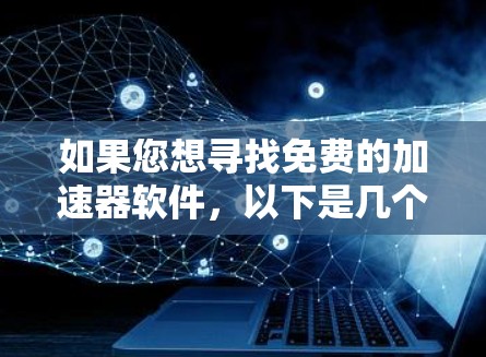如果您想寻找免费的加速器软件，以下是几个推荐的选项