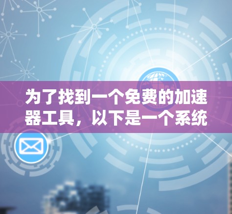 为了找到一个免费的加速器工具,以下是一个系统性的推荐步骤