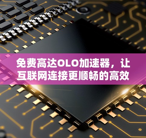 免费高达OLO加速器,让互联网连接更顺畅的高效选择