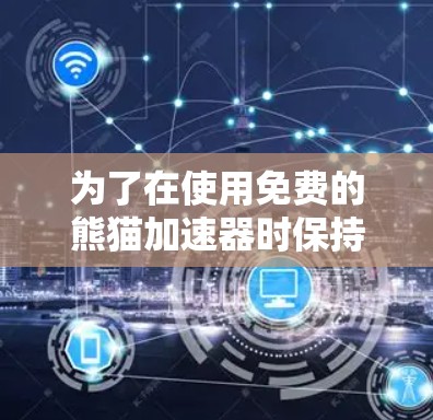 为了在使用免费的熊猫加速器时保持谨慎和遵守法律，以下是一些关键点和建议
