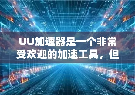 UU加速器是一个非常受欢迎的加速工具,但如果你对价格有所顾虑,那么可以看看有哪些免费的加速软件可以选择。以下是一些免费的UU加速器推荐