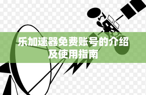 乐加速器免费账号的介绍及使用指南 乐加速器免费账号的介绍及使用指南