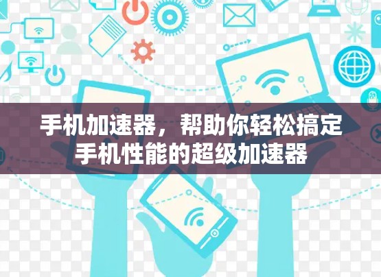 手机加速器，帮助你轻松搞定手机性能的超级加速器