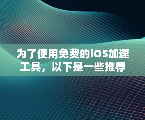 为了使用免费的iOS加速工具,以下是一些推荐的选择