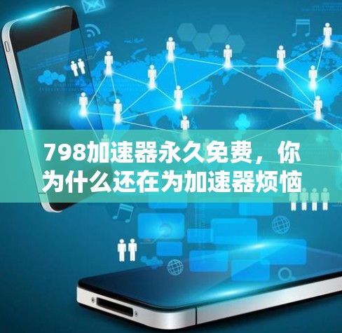 798加速器永久免费，你为什么还在为加速器烦恼？